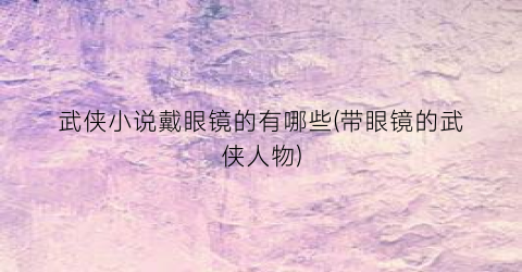 武侠小说戴眼镜的有哪些(带眼镜的武侠人物)