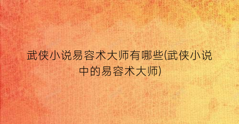 武侠小说易容术大师有哪些(武侠小说中的易容术大师)