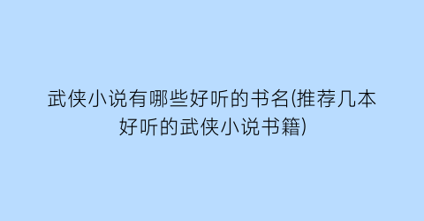 武侠小说有哪些好听的书名(推荐几本好听的武侠小说书籍)