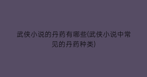 武侠小说的丹药有哪些(武侠小说中常见的丹药种类)