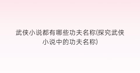 武侠小说都有哪些功夫名称(探究武侠小说中的功夫名称)
