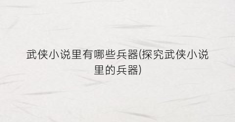 武侠小说里有哪些兵器(探究武侠小说里的兵器)