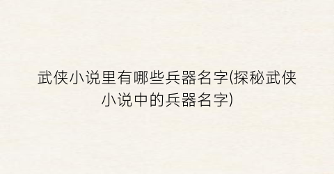 武侠小说里有哪些兵器名字(探秘武侠小说中的兵器名字)