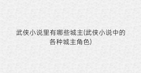 武侠小说里有哪些城主(武侠小说中的各种城主角色)