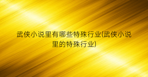 武侠小说里有哪些特殊行业(武侠小说里的特殊行业)