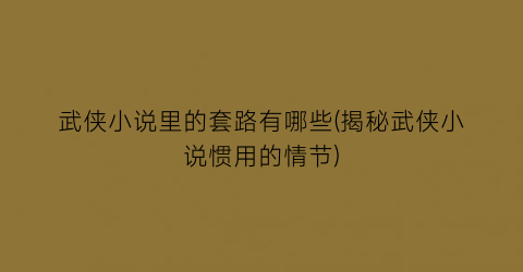 武侠小说里的套路有哪些(揭秘武侠小说惯用的情节)