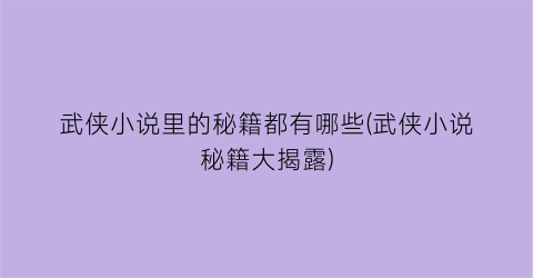 武侠小说里的秘籍都有哪些(武侠小说秘籍大揭露)