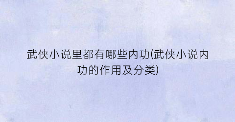 武侠小说里都有哪些内功(武侠小说内功的作用及分类)