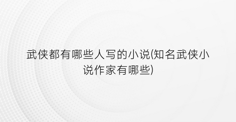 武侠都有哪些人写的小说(知名武侠小说作家有哪些)