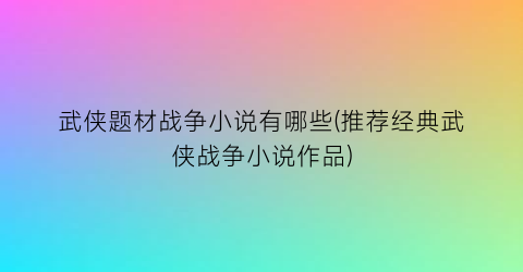 武侠题材战争小说有哪些(推荐经典武侠战争小说作品)