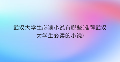 武汉大学生必读小说有哪些(推荐武汉大学生必读的小说)