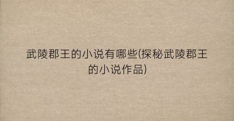 武陵郡王的小说有哪些(探秘武陵郡王的小说作品)