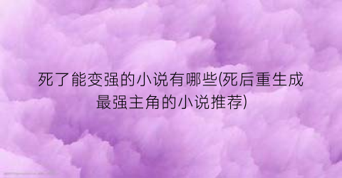 死了能变强的小说有哪些(死后重生成最强主角的小说推荐)