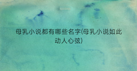 母乳小说都有哪些名字(母乳小说如此动人心弦)