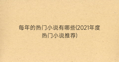 每年的热门小说有哪些(2021年度热门小说推荐)