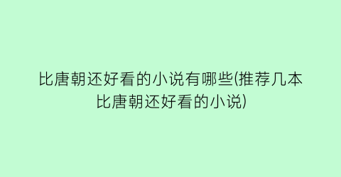 比唐朝还好看的小说有哪些(推荐几本比唐朝还好看的小说)