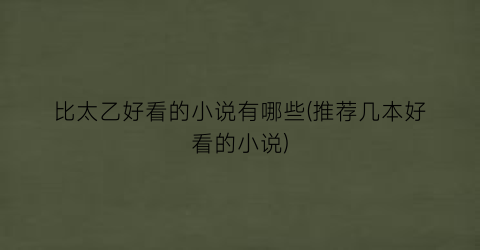 比太乙好看的小说有哪些(推荐几本好看的小说)