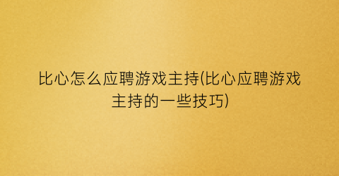 比心怎么应聘游戏主持(比心应聘游戏主持的一些技巧)