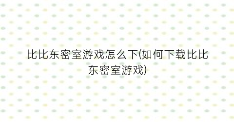 比比东密室游戏怎么下(如何下载比比东密室游戏)