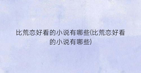 比荒恋好看的小说有哪些(比荒恋好看的小说有哪些)