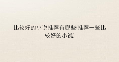比较好的小说推荐有哪些(推荐一些比较好的小说)