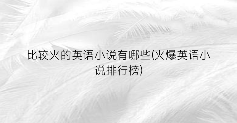 比较火的英语小说有哪些(火爆英语小说排行榜)