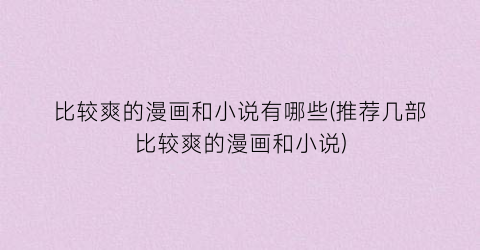 比较爽的漫画和小说有哪些(推荐几部比较爽的漫画和小说)