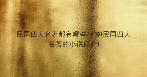 民国四大名著都有哪些小说(民国四大名著的小说简介)