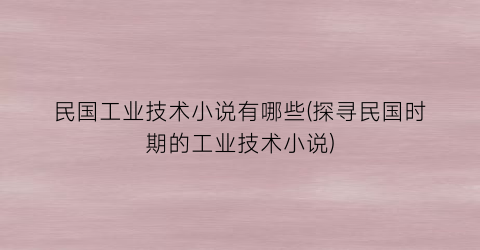 民国工业技术小说有哪些(探寻民国时期的工业技术小说)