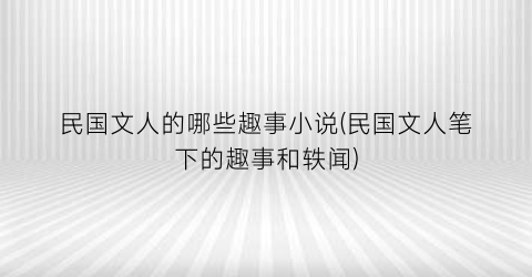 民国文人的哪些趣事小说(民国文人笔下的趣事和轶闻)