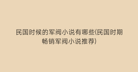 民国时候的军阀小说有哪些(民国时期畅销军阀小说推荐)