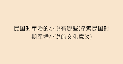 民国时军婚的小说有哪些(探索民国时期军婚小说的文化意义)