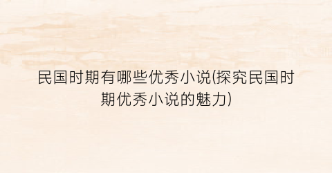 民国时期有哪些优秀小说(探究民国时期优秀小说的魅力)