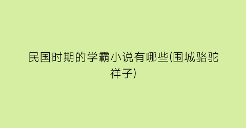 民国时期的学霸小说有哪些(围城骆驼祥子)