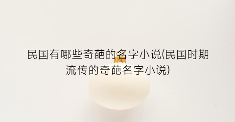 民国有哪些奇葩的名字小说(民国时期流传的奇葩名字小说)