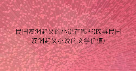 民国澳洲起义的小说有哪些(探寻民国澳洲起义小说的文学价值)