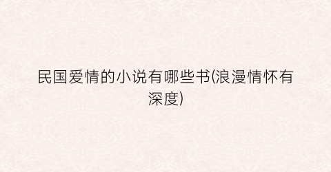 民国爱情的小说有哪些书(浪漫情怀有深度)
