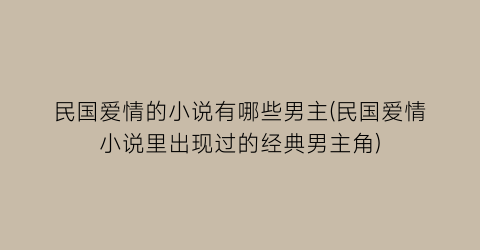 民国爱情的小说有哪些男主(民国爱情小说里出现过的经典男主角)