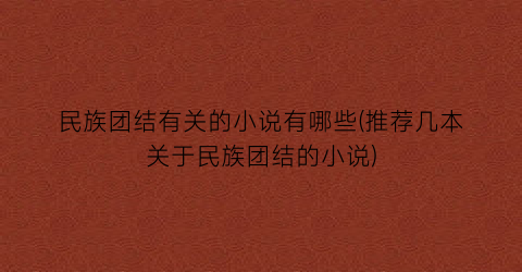 民族团结有关的小说有哪些(推荐几本关于民族团结的小说)