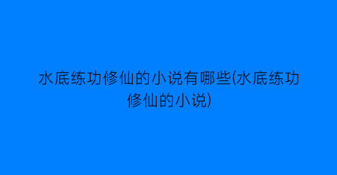 水底练功修仙的小说有哪些(水底练功修仙的小说)