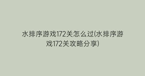 水排序游戏172关怎么过(水排序游戏172关攻略分享)