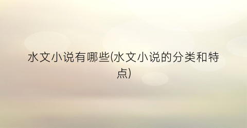 水文小说有哪些(水文小说的分类和特点)