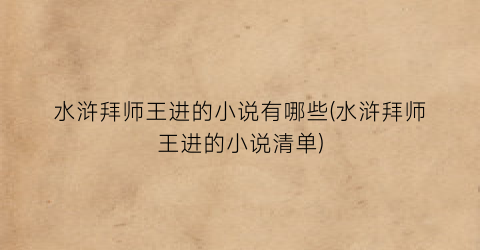 水浒拜师王进的小说有哪些(水浒拜师王进的小说清单)