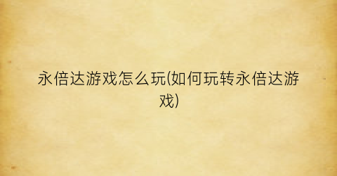 永倍达游戏怎么玩(如何玩转永倍达游戏)