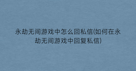 “永劫无间游戏中怎么回私信(如何在永劫无间游戏中回复私信)