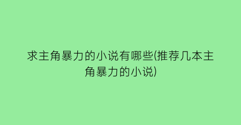 求主角暴力的小说有哪些(推荐几本主角暴力的小说)