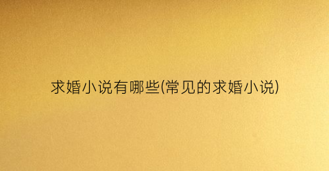 求婚小说有哪些(常见的求婚小说)
