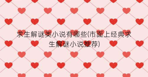 求生解谜类小说有哪些(市面上经典求生解谜小说推荐)