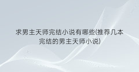 求男主天师完结小说有哪些(推荐几本完结的男主天师小说)
