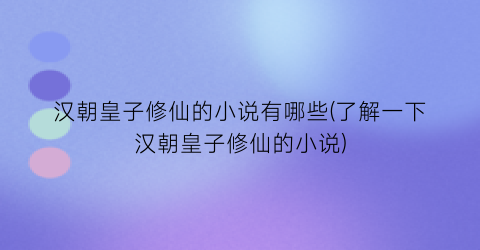 汉朝皇子修仙的小说有哪些(了解一下汉朝皇子修仙的小说)